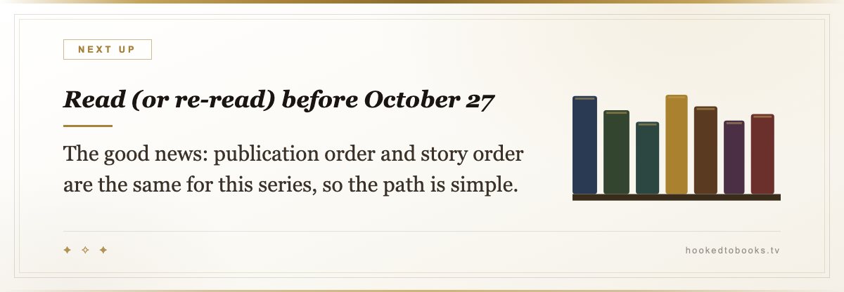 Read (or re-read) before October 27 — The good news: publication order and story order are the same for this series, so the path is simple.