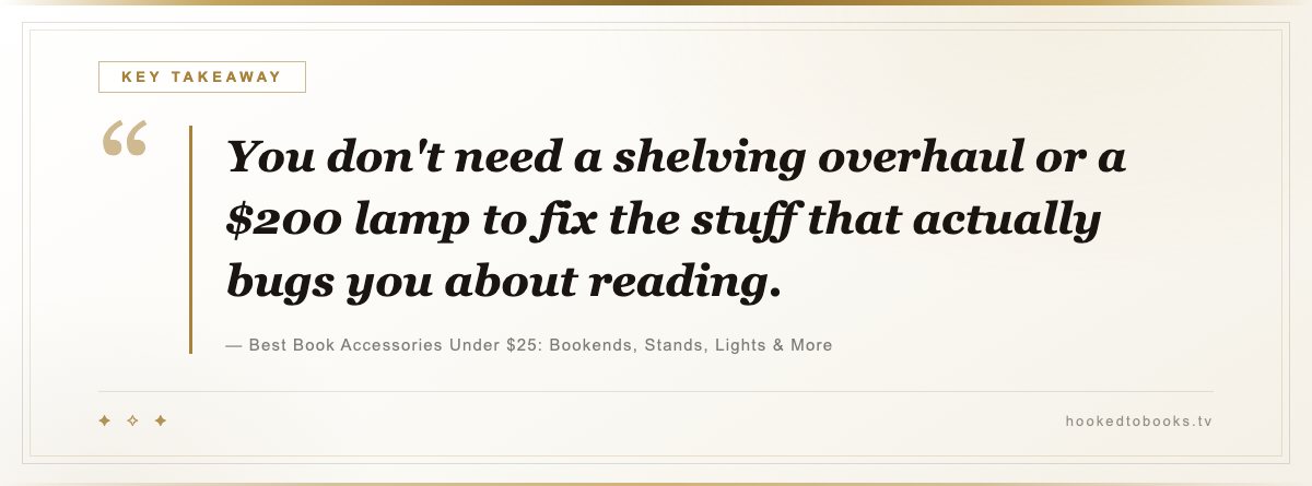Key takeaway from Best Book Accessories Under $25: Bookends, Stands, Lights & More: “You don't need a shelving overhaul or a $200 lamp to fix the stuff that actually bugs you about reading.”