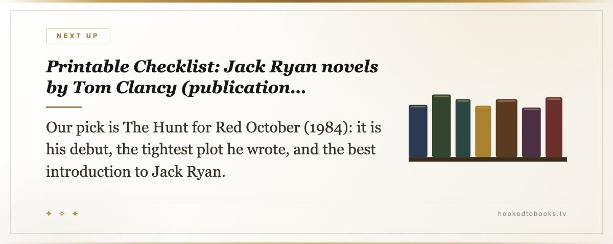 Printable Checklist: Jack Ryan novels by Tom Clancy (publication… — Our pick is The Hunt for Red October (1984): it is his debut, the tightest plot he wrote, and the best introduction to Jack Ryan.