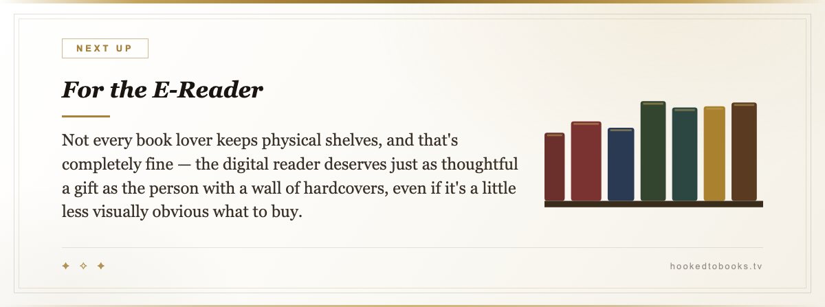 For the E-Reader — Not every book lover keeps physical shelves, and that's completely fine — the digital reader deserves just as thoughtful a gift as the person with a wall of hardcovers, even if it's a little less visually obvious what to buy.