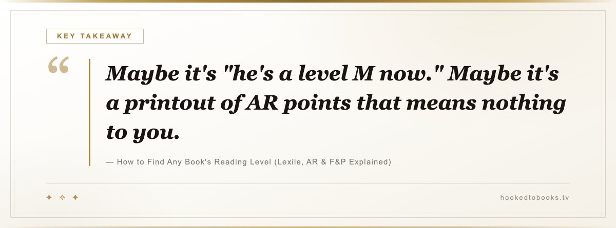 Key takeaway from How to Find Any Book's Reading Level (Lexile, AR & F&P Explained): “Maybe it's "he's a level M now." Maybe it's a printout of AR points that means nothing to you.”