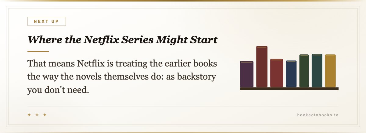 Where the Netflix Series Might Start — That means Netflix is treating the earlier books the way the novels themselves do: as backstory you don't need.