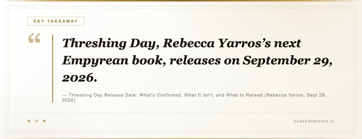 Key takeaway from Threshing Day Release Date: What's Confirmed, What It Isn't, and What to Reread (Rebecca Yarros, Sept 29, 2026): “Threshing Day, Rebecca Yarros’s next Empyrean book, releases on September 29, 2026.”